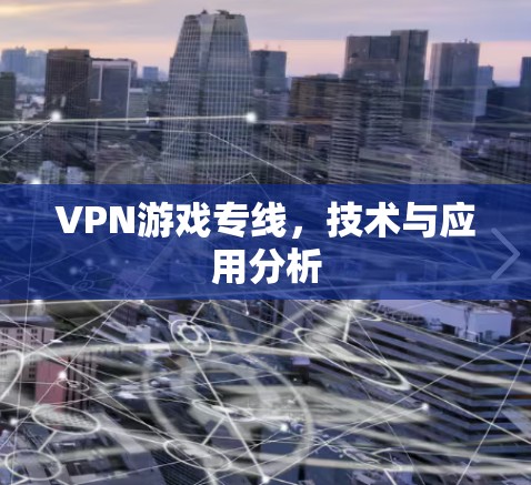 VPN游戏专线,技术与应用分析