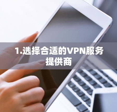 1.选择合适的VPN服务提供商