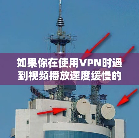 如果你在使用VPN时遇到视频播放速度缓慢的问题，可以尝试以下方法来加速视频流经服务器的速度