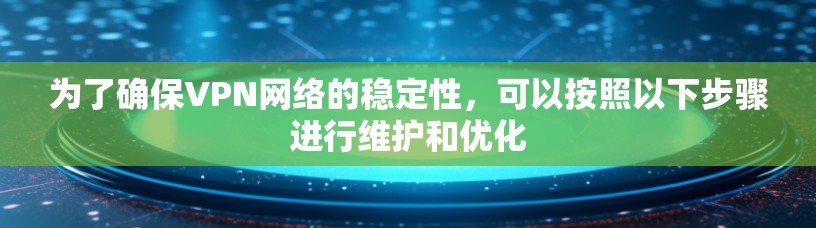 为了确保VPN网络的稳定性,可以按照以下步骤进行维护和优化