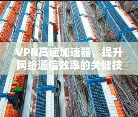 VPN高速加速器，提升网络通信效率的关键技术