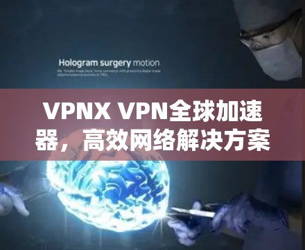 VPNX VPN全球加速器，高效网络解决方案