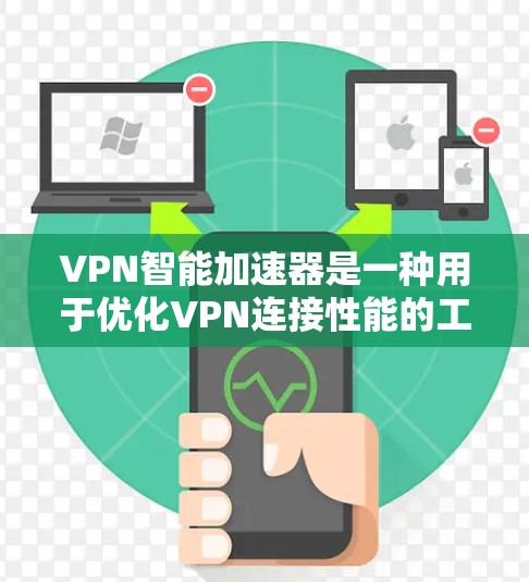 VPN智能加速器是一种用于优化VPN连接性能的工具或软件,它通过多种技术手段来提高VPN的速度、稳定性和连接体验。以下是关于VPN智能加速器的一些关键信息和功能