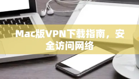Mac版VPN下载指南,安全访问网络