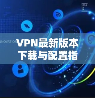VPN最新版本下载与配置指南