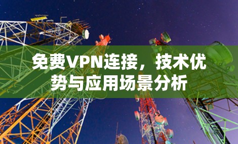 免费VPN连接，技术优势与应用场景分析