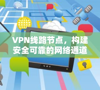 VPN线路节点,构建安全可靠的网络通道