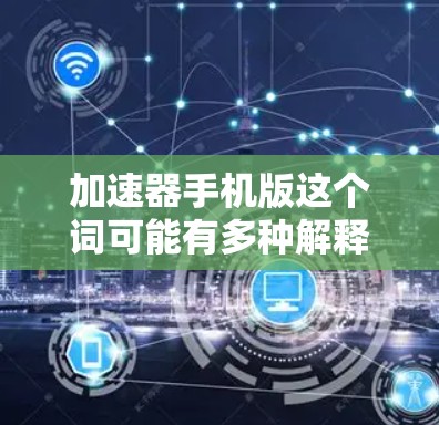 加速器手机版这个词可能有多种解释,具体取决于上下文。以下是一些可能的解释