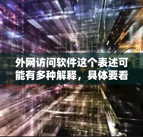 外网访问软件这个表述可能有多种解释，具体要看你指的是什么。如果你是想访问外部网络（比如公司的内部网络）那么可能需要使用VPN软件。以下是一些常见的外网访问软件和工具