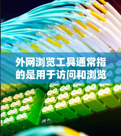 外网浏览工具通常指的是用于访问和浏览互联网的工具，常见的有以下几种