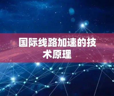 国际线路加速的技术原理 国际线路加速的技术原理