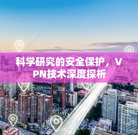 科学研究的安全保护，VPN技术深度探析