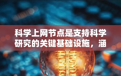 科学上网节点是支持科学研究的关键基础设施，涵盖多个关键领域，包括网络架构、数据管理、计算资源和安全保护。以下是对科学上网节点的详细分析