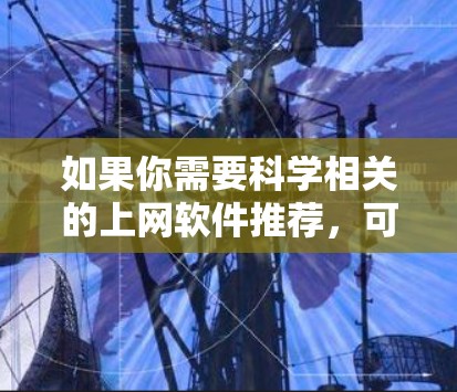 如果你需要科学相关的上网软件推荐，可以根据你的具体需求选择以下工具