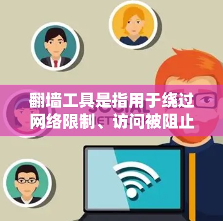翻墙工具是指用于绕过网络限制、访问被阻止或限制访问的网站的工具。这些工具通常用于避开政府、学校或企业施加的网络过滤政策，以访问国际互联网资源。以下是一些常见的翻墙方法和工具