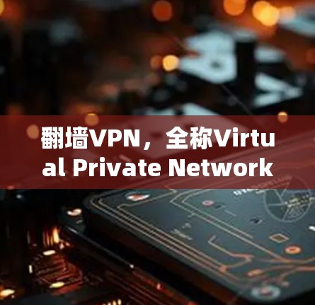 翻墙VPN，全称Virtual Private Network（虚拟专用网络）是一种网络连接技术，允许用户在本地网络中创建一个安全的、匿名的通道，以访问互联网资源。以下是翻墙VPN的详细解析
