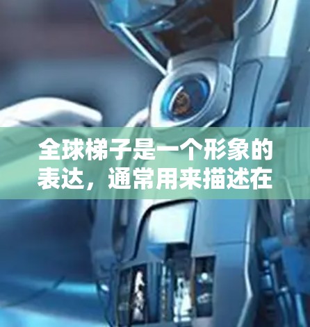 全球梯子是一个形象的表达，通常用来描述在全球化背景下，通过合作、交流和共同努力，帮助不同国家、地区或组织跨越技术、文化或发展的鸿沟。这种比喻强调了合作的重要性，以及通过合作实现共同进步和发展的可能性