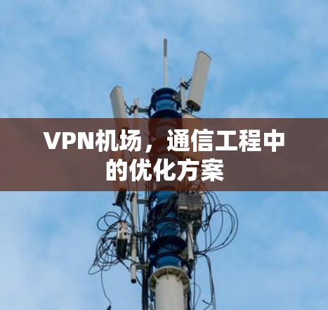 VPN机场，通信工程中的优化方案