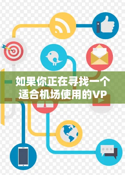 如果你正在寻找一个适合机场使用的VPN服务,以下是一些推荐的机场VPN服务