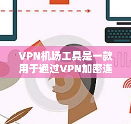 VPN机场工具是一款用于通过VPN加密连接，确保数据安全和隐私的应用程序，特别适合在公共网络环境下使用。以下是关于VPN机场工具的详细指南