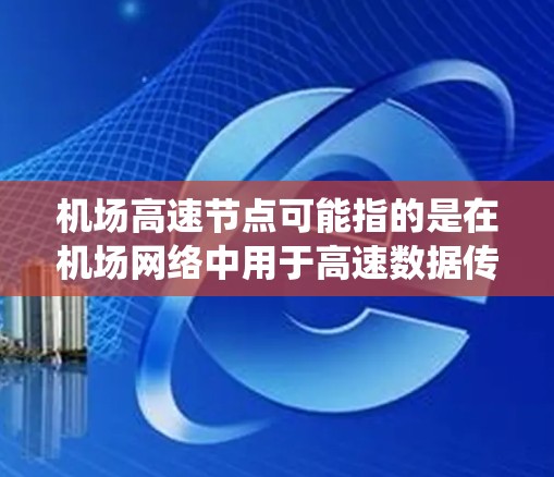 机场高速节点可能指的是在机场网络中用于高速数据传输的关键节点。这些节点通常包括路由器、交换机或其他网络设备，用于高效地连接机场内外的各种系统和终端设备