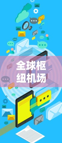 全球枢纽机场是一个复杂而重要的交通网络,它们不仅是交通枢纽,更是经济和地缘政治的重要节点。以下是对这些枢纽机场的详细概述 全球枢纽机场是一个复杂而重要的交通网络,它们不仅是交通枢纽,更是经济和地缘政治的重要节点。以下是对这些枢纽机场的详细概述
