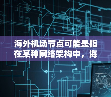 海外机场节点可能是指在某种网络架构中,海外机场作为节点存在的位置或特征。以下是一些可能的解释和相关信息