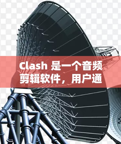 Clash 是一个音频剪辑软件,用户通常会用它来剪辑音乐或录音。如果你需要 Clash 的订阅链接,通常可以通过以下步骤找到