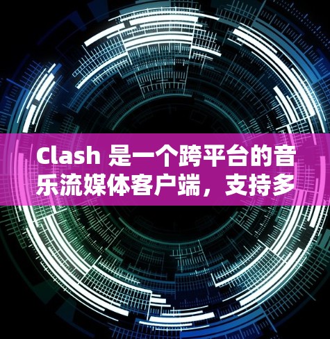 Clash 是一个跨平台的音乐流媒体客户端,支持多种设备和平台。你可以在 Windows、Mac、Linux、iOS、Android 等平台上使用它。以下是 Clash 客户端的一些主要特点