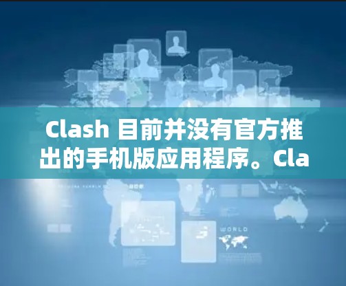 Clash 目前并没有官方推出的手机版应用程序。Clash 是一款流媒体解析器，主要用于在桌面上解析和下载视频或音频内容。如果你想在手机上使用类似的功能，可以考虑以下替代方案
