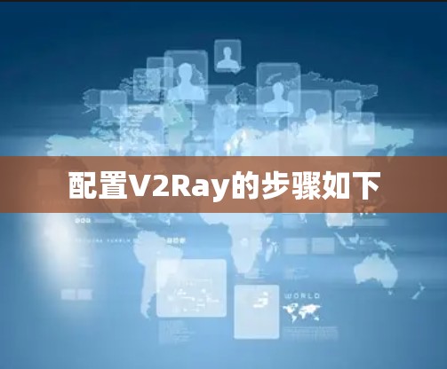 配置V2Ray的步骤如下