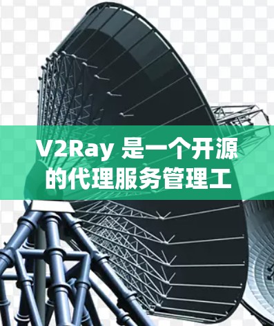 V2Ray 是一个开源的代理服务管理工具，主要用于管理和配置代理服务器。它支持多种代理协议，并且可以根据需求灵活配置，适用于不同的网络环境
