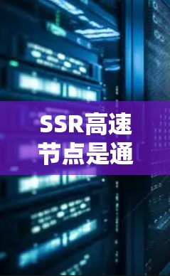 SSR高速节点是通过Shadowsocks(SSR)协议搭建的高性能网络节点,主要用于匿名化网络流量并加速数据传输。以下是关于SSR高速节点的详细介绍