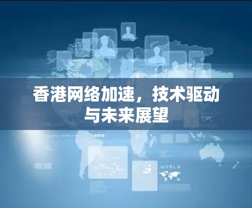 香港网络加速，技术驱动与未来展望
