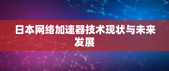 日本网络加速器技术现状与未来发展