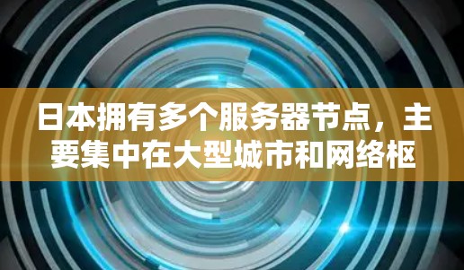 日本拥有多个服务器节点，主要集中在大型城市和网络枢纽区域。以下是一些主要的日本服务器节点所在地