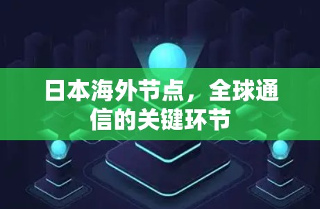 日本海外节点,全球通信的关键环节