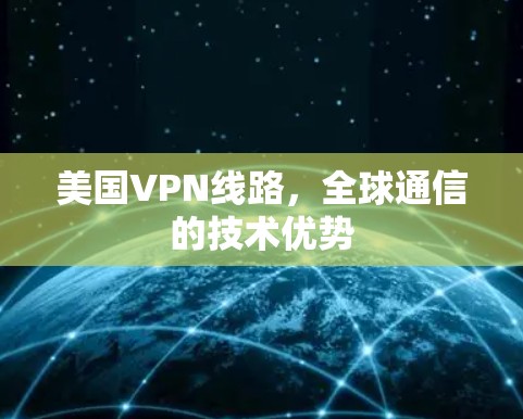 美国VPN线路,全球通信的技术优势 美国VPN线路,全球通信的技术优势
