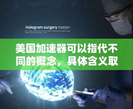 美国加速器可以指代不同的概念,具体含义取决于上下文。以下是几种可能的解释