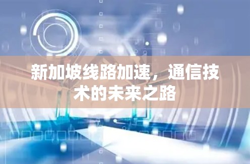新加坡线路加速，通信技术的未来之路