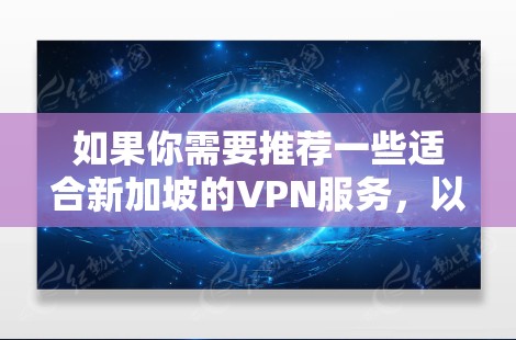 如果你需要推荐一些适合新加坡的VPN服务,以下是一些知名且可靠的VPN提供商。这些服务在全球范围内都有很好的口碑,并且在新加坡也有不少用户