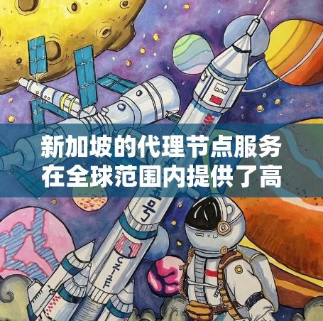 新加坡的代理节点服务在全球范围内提供了高效、稳定和安全的网络解决方案。以下是关于新加坡代理节点的详细分析