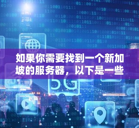 如果你需要找到一个新加坡的服务器，以下是一些可能的选择和建议