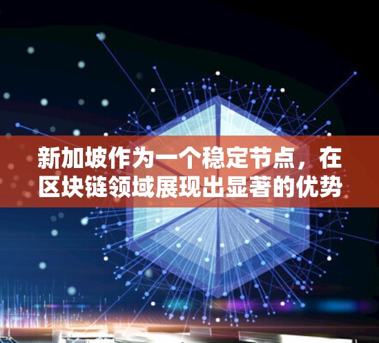 新加坡作为一个稳定节点，在区块链领域展现出显著的优势和潜力。以下是对其优势、应用、挑战及未来展望的详细分析
