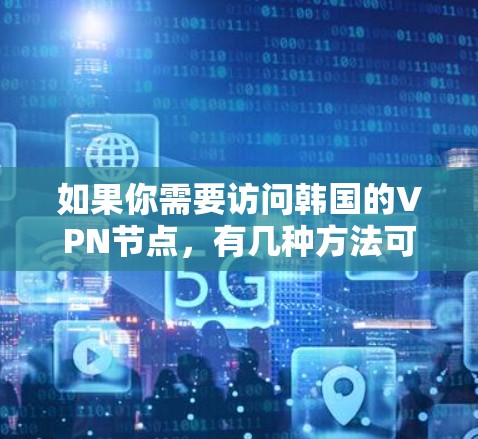 如果你需要访问韩国的VPN节点,有几种方法可以帮助你找到合适的服务 如果你需要访问韩国的VPN节点,有几种方法可以帮助你找到合适的服务