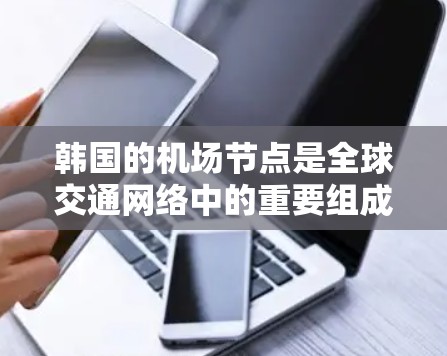 韩国的机场节点是全球交通网络中的重要组成部分，主要包括以下几个方面