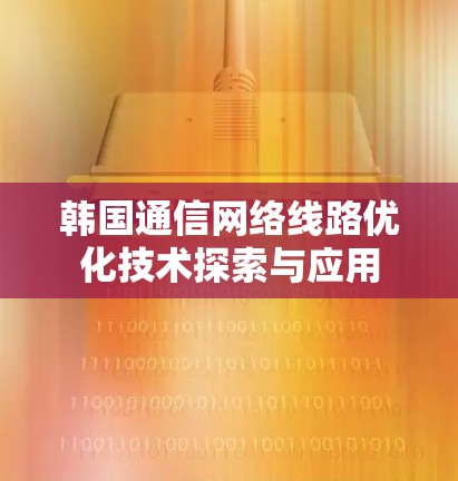 韩国通信网络线路优化技术探索与应用