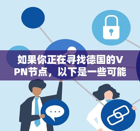 如果你正在寻找德国的VPN节点,以下是一些可能对你有用的信息和建议