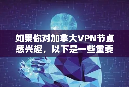 如果你对加拿大VPN节点感兴趣,以下是一些重要的信息和建议