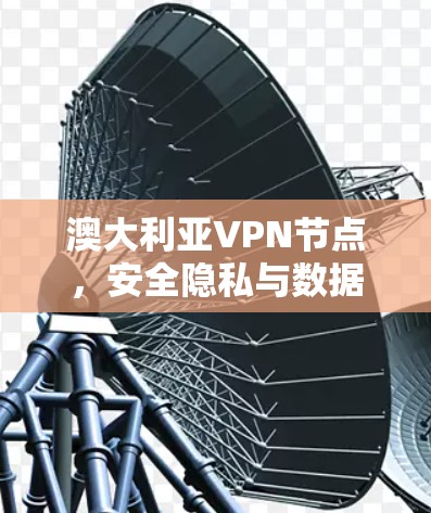澳大利亚VPN节点,安全隐私与数据传输新方案